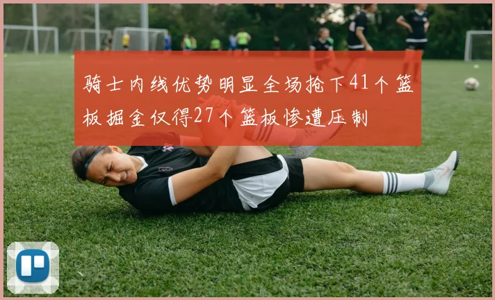 骑士内线优势明显全场抢下41个篮板掘金仅得27个篮板惨遭压制