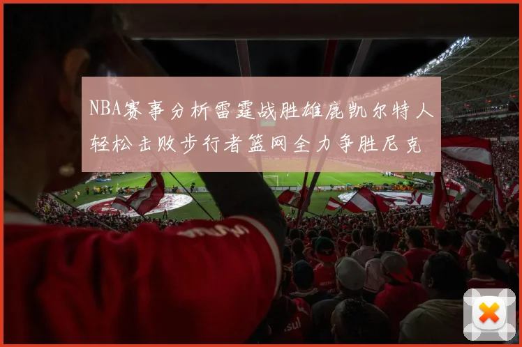 NBA赛事分析雷霆战胜雄鹿凯尔特人轻松击败步行者篮网全力争胜尼克斯