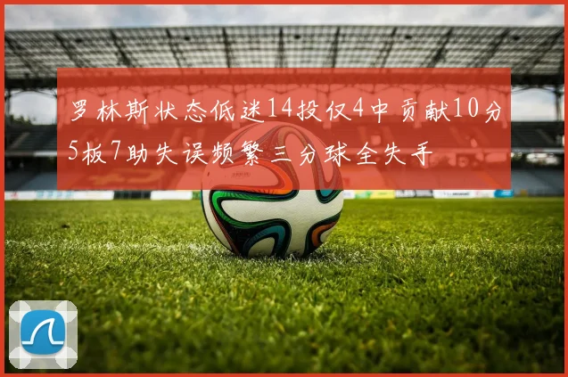 罗林斯状态低迷14投仅4中贡献10分5板7助失误频繁三分球全失手
