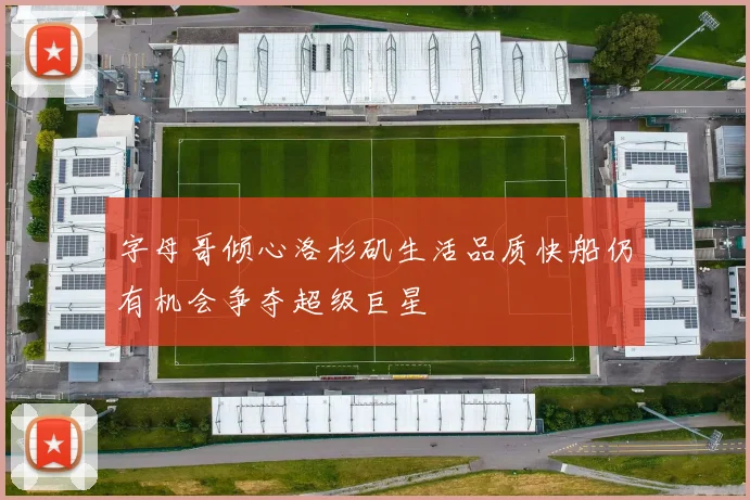 字母哥倾心洛杉矶生活品质快船仍有机会争夺超级巨星